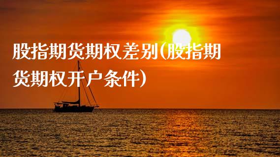 股指期货期权差别(股指期货期权开户条件)_https://www.boyangwujin.com_期货直播间_第1张