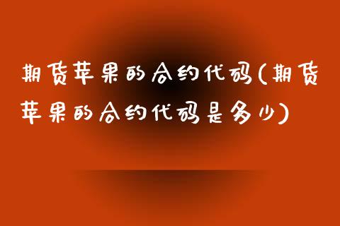 期货苹果的合约代码(期货苹果的合约代码是多少)_https://www.boyangwujin.com_期货直播间_第1张