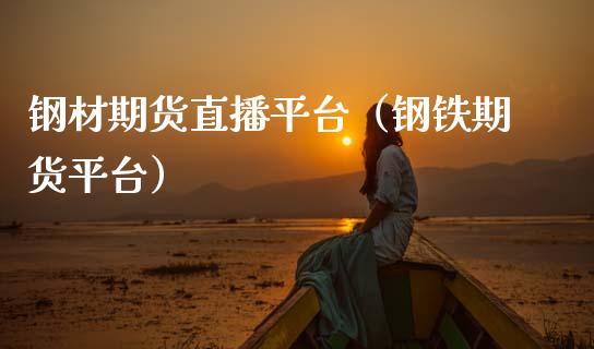 钢材期货直播平台（钢铁期货平台）_https://www.boyangwujin.com_期货直播间_第1张