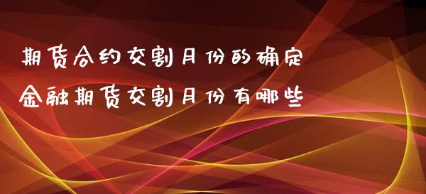 期货合约交割月份的确定 金融期货交割月份有哪些