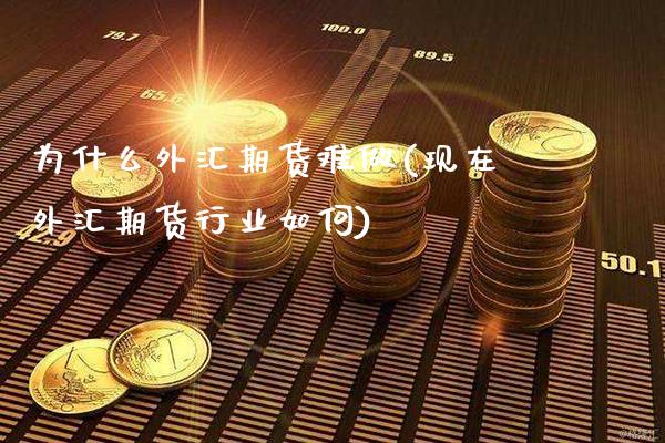 为什么外汇期货难做(现在外汇期货行业如何)
