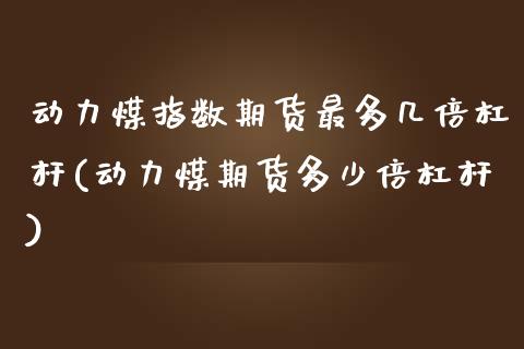 动力煤指数期货最多几倍杠杆(动力煤期货多少倍杠杆)_https://www.boyangwujin.com_黄金期货_第1张