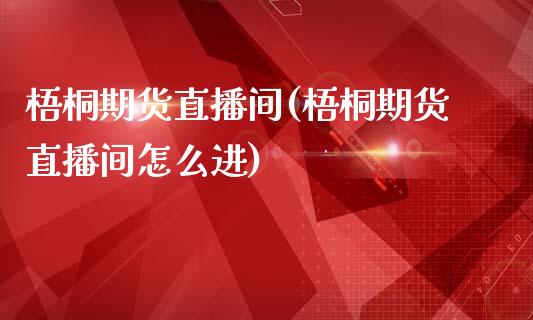梧桐期货直播间(梧桐期货直播间怎么进)