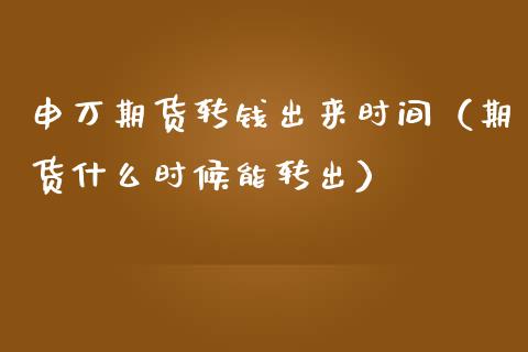 申万期货转钱出来时间（期货什么时候能转出）_https://www.boyangwujin.com_恒生指数_第1张