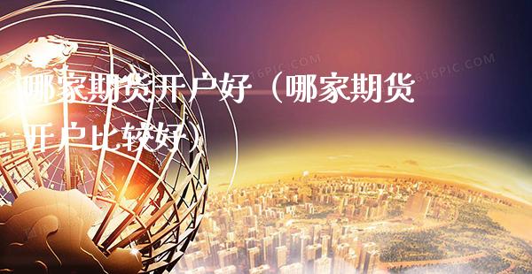 哪家期货开户好（哪家期货开户比较好）_https://www.boyangwujin.com_期货直播间_第1张