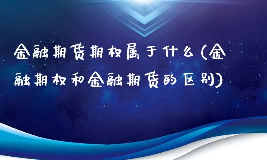 金融期货期权属于什么(金融期权和金融期货的区别)_https://www.boyangwujin.com_黄金期货_第1张