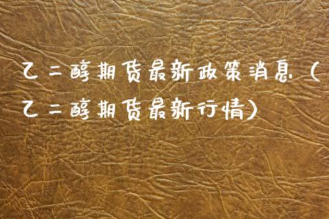 乙二醇期货最新政策消息（乙二醇期货最新行情）_https://www.boyangwujin.com_白银期货_第1张