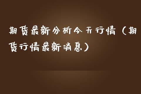 期货最新分析今天行情（期货行情最新消息）_https://www.boyangwujin.com_恒生指数_第1张