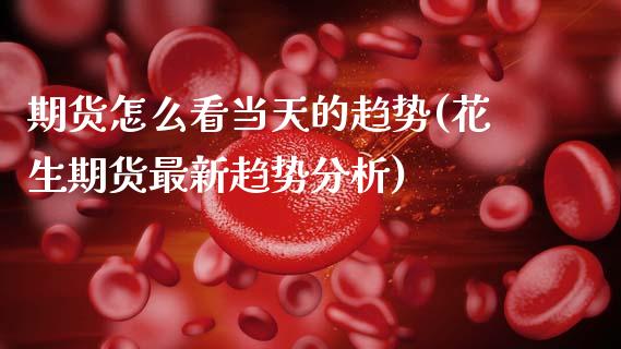期货怎么看当天的趋势(花生期货最新趋势分析)_https://www.boyangwujin.com_黄金期货_第1张