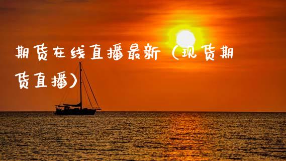 期货在线直播最新（现货期货直播）_https://www.boyangwujin.com_期货直播间_第1张