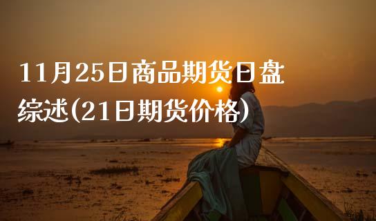11月25日商品期货日盘综述(21日期货价格)_https://www.boyangwujin.com_期货直播间_第1张