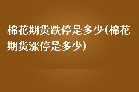 棉花期货跌停是多少(棉花期货涨停是多少)_https://www.boyangwujin.com_期货直播间_第1张