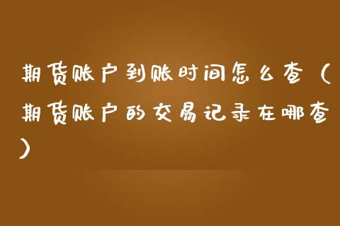 期货账户到账时间怎么查（期货账户的交易记录在哪查）_https://www.boyangwujin.com_道指期货_第1张