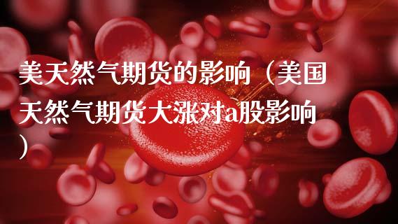 美天然气期货的影响（美国天然气期货大涨对a股影响）_https://www.boyangwujin.com_纳指期货_第1张