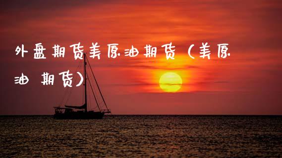外盘期货美原油期货（美原油 期货）_https://www.boyangwujin.com_期货直播间_第1张