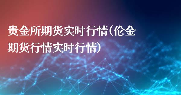 贵金所期货实时行情(伦金期货行情实时行情)_https://www.boyangwujin.com_期货直播间_第1张