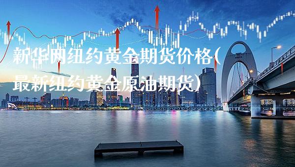 新华网纽约黄金期货价格(最新纽约黄金原油期货)_https://www.boyangwujin.com_恒指期货_第1张