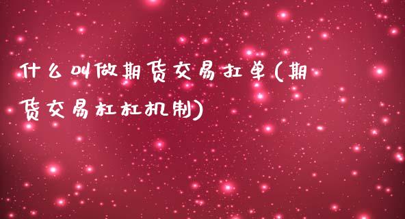 什么叫做期货交易扛单(期货交易杠杠机制)_https://www.boyangwujin.com_道指期货_第1张