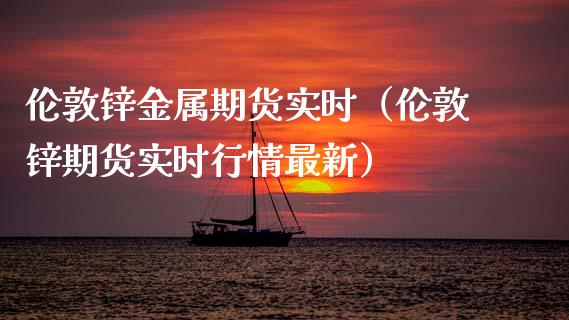 伦敦锌金属期货实时（伦敦锌期货实时行情最新）