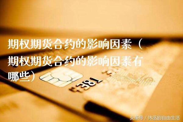 期权期货合约的影响因素（期权期货合约的影响因素有哪些）_https://www.boyangwujin.com_期货直播间_第1张