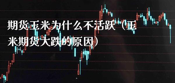 期货玉米为什么不活跃（玉米期货大跌的原因）_https://www.boyangwujin.com_恒生指数_第1张