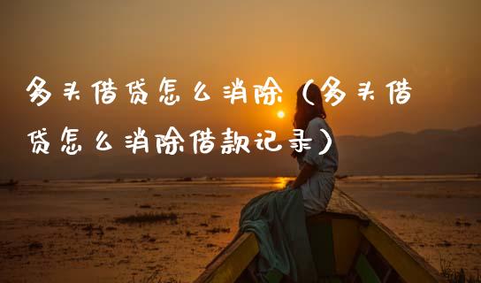 多头借贷怎么消除（多头借贷怎么消除借款记录）_https://www.boyangwujin.com_黄金期货_第1张