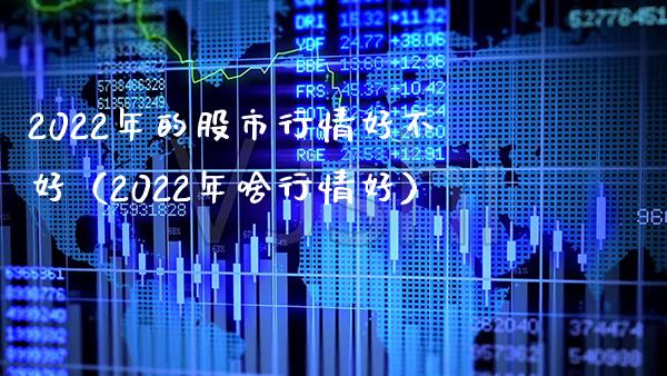 2022年的股市行情好不好（2022年啥行情好）_https://www.boyangwujin.com_期货直播间_第1张