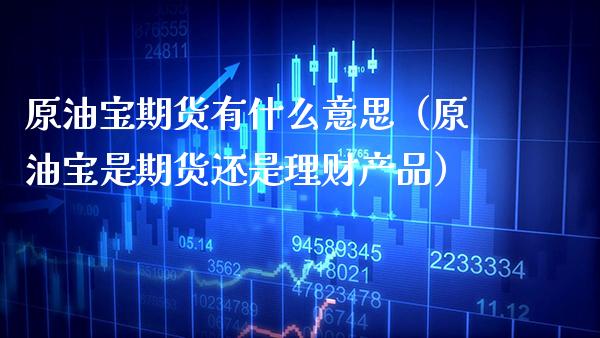 原油宝期货有什么意思（原油宝是期货还是理财产品）_https://www.boyangwujin.com_黄金期货_第1张