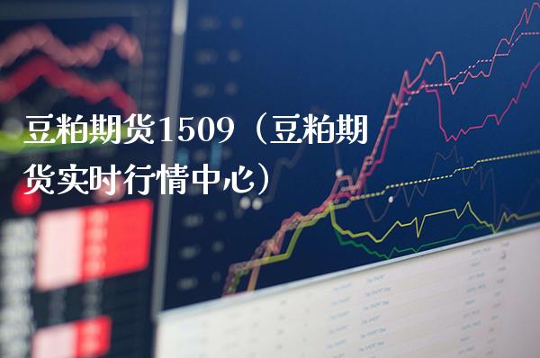 豆粕期货1509（豆粕期货实时行情中心）