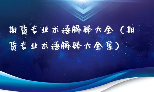 期货专业术语解释大全（期货专业术语解释大全集）