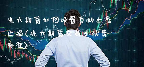 光大期货如何设置自动止盈止损(光大期货交易手续费标准)_https://www.boyangwujin.com_期货直播间_第1张