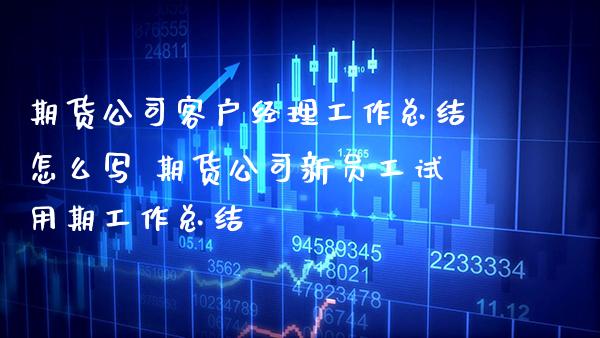 期货公司客户经理工作总结怎么写 期货公司新员工试用期工作总结_https://www.boyangwujin.com_恒生指数_第1张
