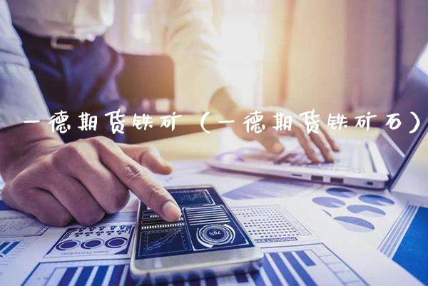 一德期货铁矿（一德期货铁矿石）