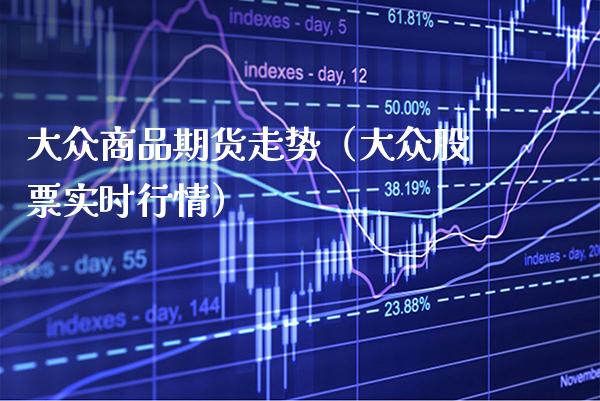 大众商品期货走势（大众股票实时行情）