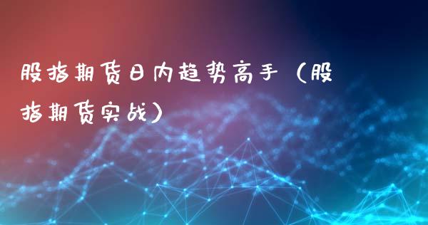 股指期货日内趋势高手（股指期货实战）_https://www.boyangwujin.com_原油期货_第1张