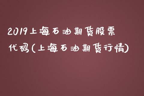 2019上海石油期货股票代码(上海石油期货行情)_https://www.boyangwujin.com_白银期货_第1张