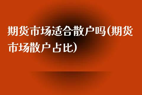 期货市场适合散户吗(期货市场散户占比)