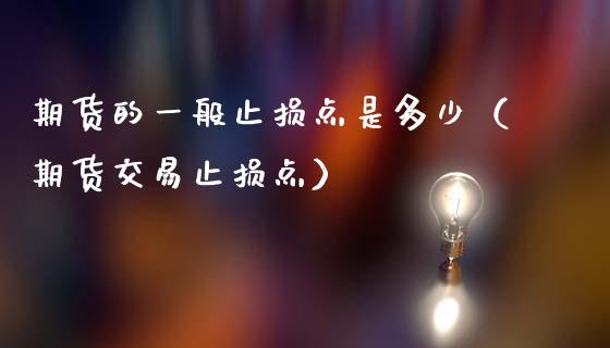 期货的一般止损点是多少（期货交易止损点）_https://www.boyangwujin.com_期货直播间_第1张