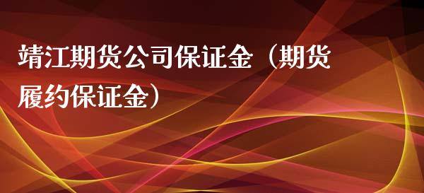 靖江期货公司保证金（期货履约保证金）_https://www.boyangwujin.com_期货直播间_第1张