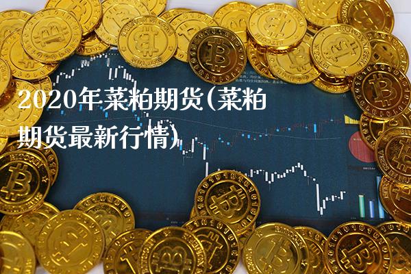 2020年菜粕期货(菜粕期货最新行情)