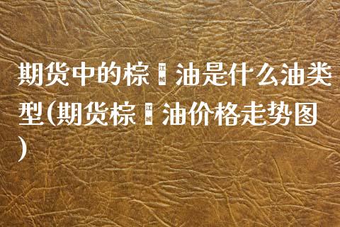 期货中的棕榈油是什么油类型(期货棕榈油价格走势图)_https://www.boyangwujin.com_期货开户_第1张