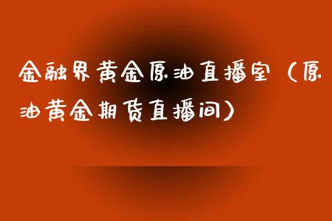 金融界黄金原油直播室（原油黄金期货直播间）