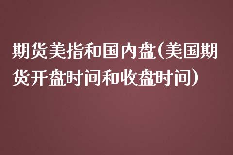 期货美指和国内盘(美国期货开盘时间和收盘时间)_https://www.boyangwujin.com_白银期货_第1张