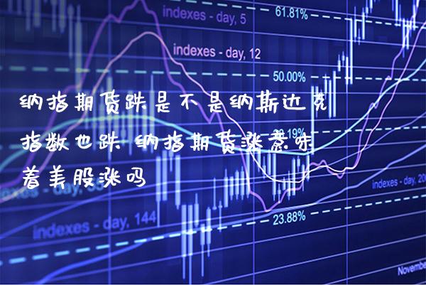纳指期货跌是不是纳斯达克指数也跌 纳指期货涨意味着美股涨吗_https://www.boyangwujin.com_纳指期货_第1张