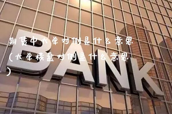 期货中大单对倒是什么意思(大单横盘对倒是什么意思)_https://www.boyangwujin.com_期货直播间_第1张