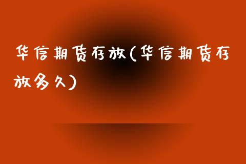 华信期货存放(华信期货存放多久)