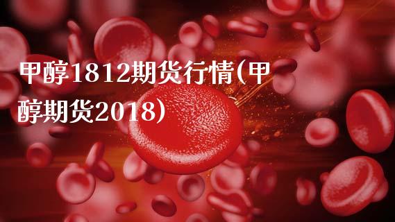 甲醇1812期货行情(甲醇期货2018)_https://www.boyangwujin.com_恒生指数_第1张