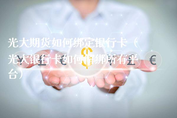 光大期货如何绑定银行卡（光大银行卡如何解绑所有平台）