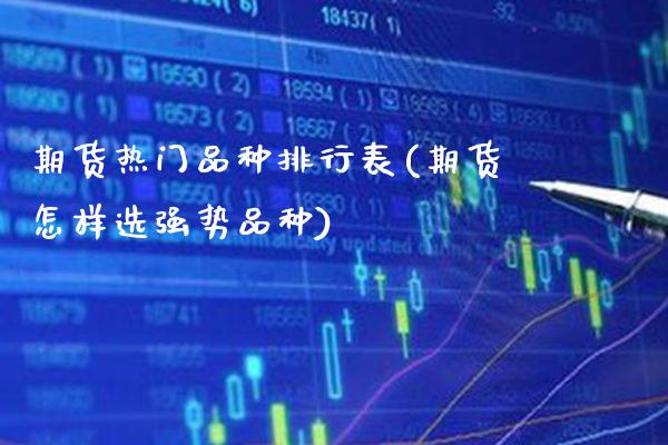 期货热门品种排行表(期货怎样选强势品种)_https://www.boyangwujin.com_期货开户_第1张