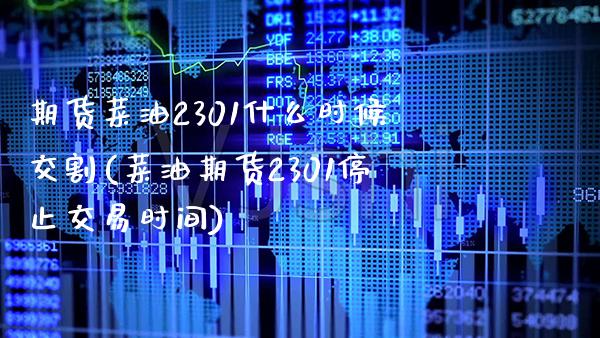 期货菜油2301什么时候交割(菜油期货2301停止交易时间)_https://www.boyangwujin.com_期货直播间_第1张